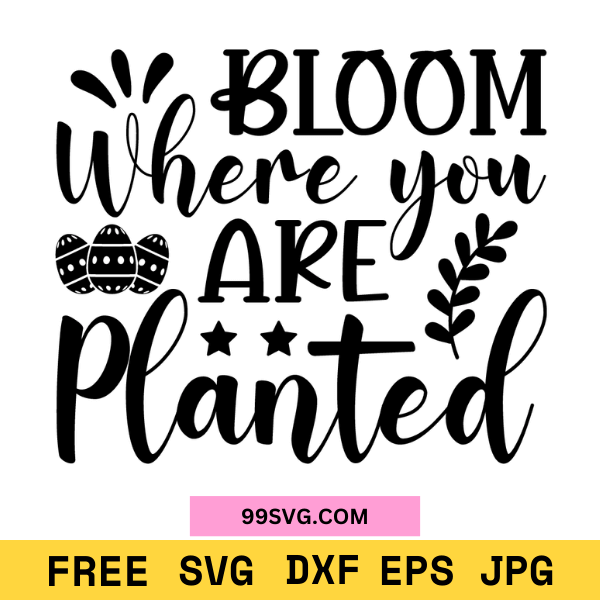 Easter SVG Bloom Where You Are Planted SVG Files for Cricut & Silhouette - 99SVG